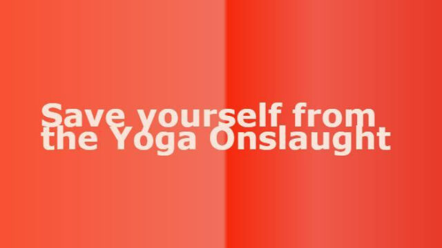 Save yourself from the Yoga Onslaught